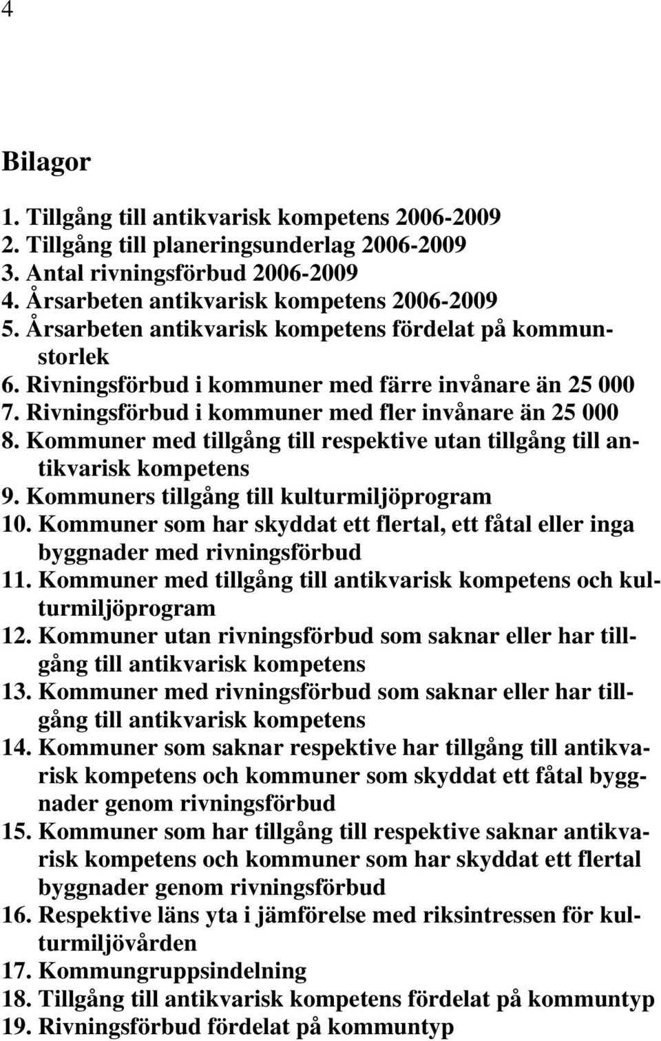 Kommuner med tillgång till respektive utan tillgång till antikvarisk kompetens 9. Kommuners tillgång till kulturmiljöprogram 10.