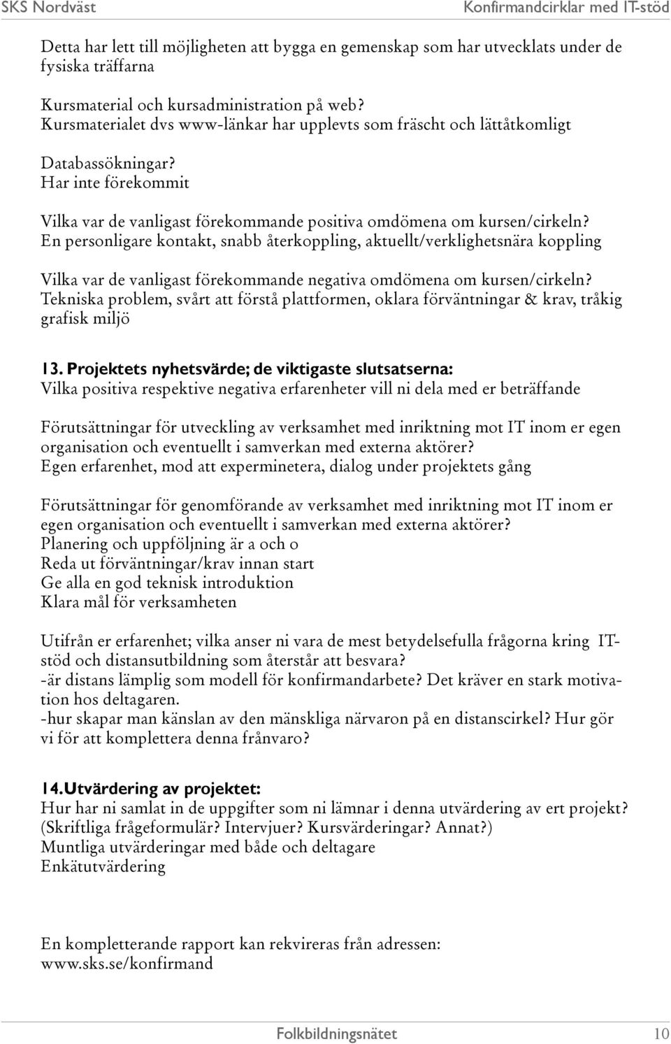 En personligare kontakt, snabb återkoppling, aktuellt/verklighetsnära koppling Vilka var de vanligast förekommande negativa omdömena om kursen/cirkeln?