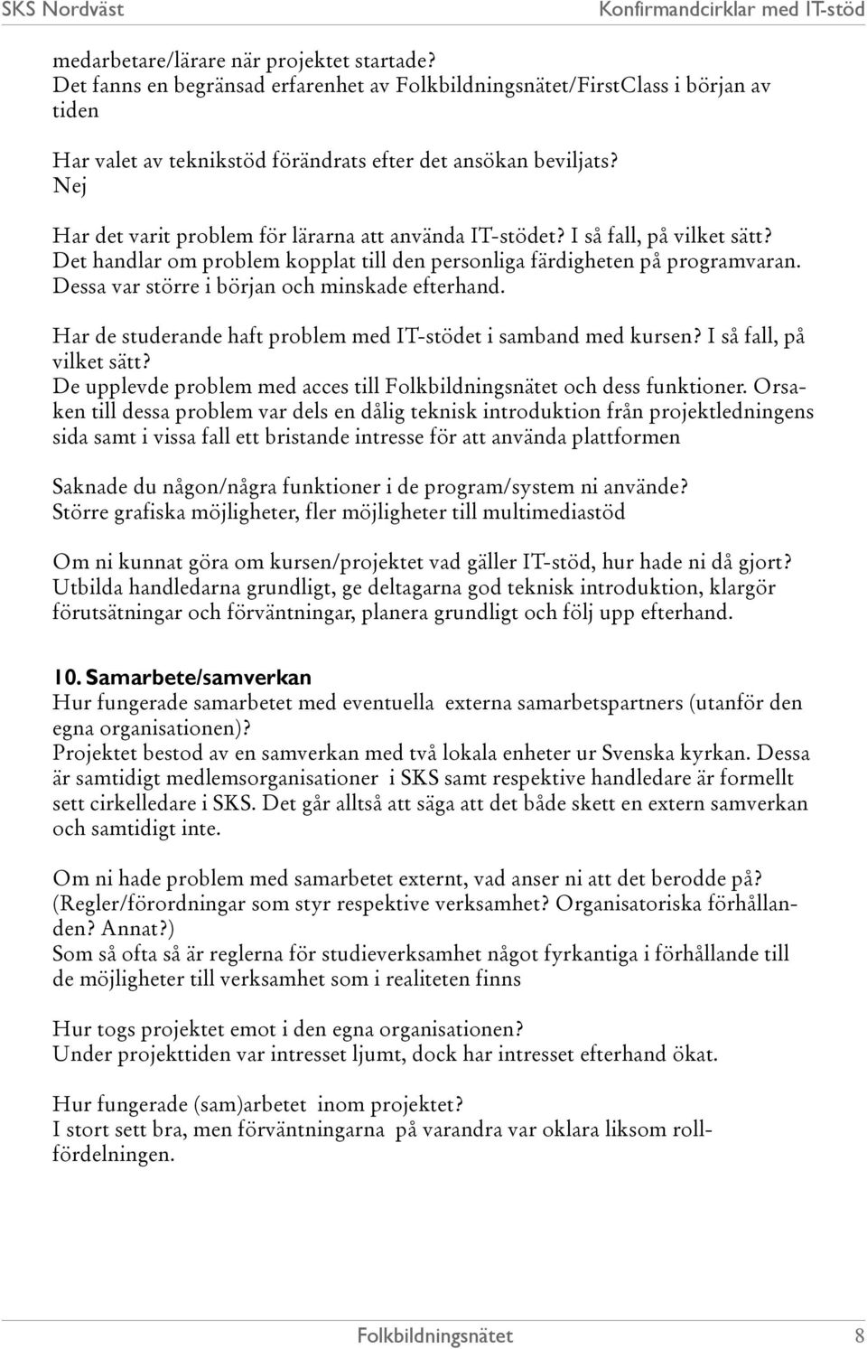 Dessa var större i början och minskade efterhand. Har de studerande haft problem med IT-stödet i samband med kursen? I så fall, på vilket sätt? De upplevde problem med acces till och dess funktioner.