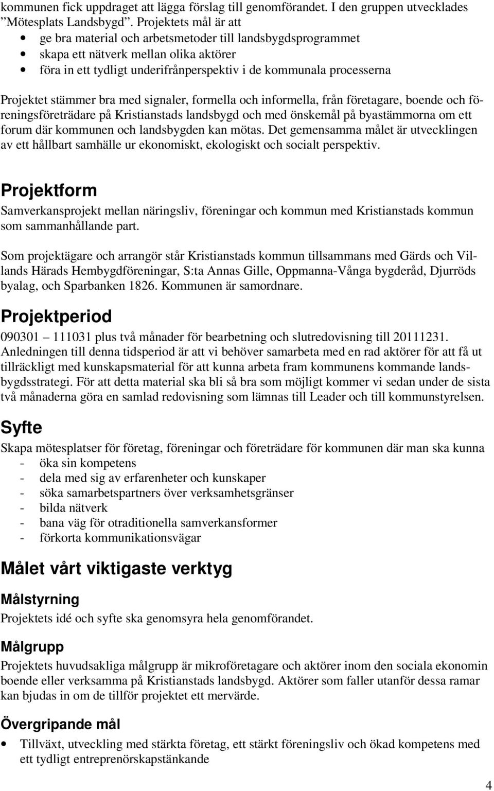 stämmer bra med signaler, formella och informella, från företagare, boende och föreningsföreträdare på Kristianstads landsbygd och med önskemål på byastämmorna om ett forum där kommunen och