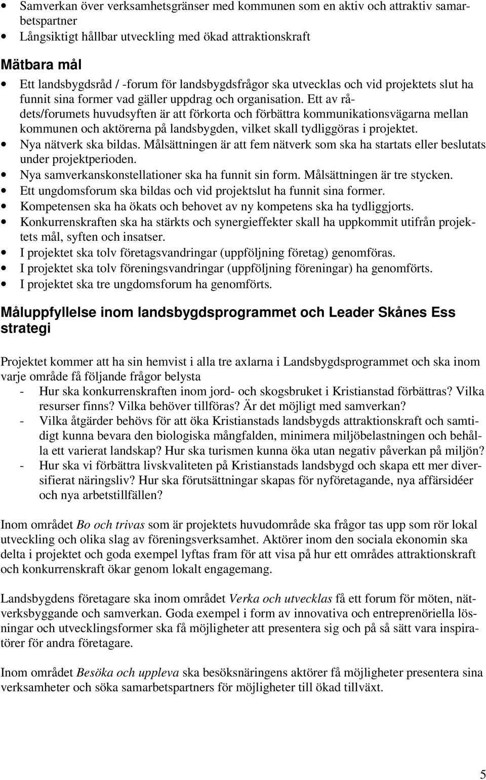 Ett av rådets/forumets huvudsyften är att förkorta och förbättra kommunikationsvägarna mellan kommunen och aktörerna på landsbygden, vilket skall tydliggöras i projektet. Nya nätverk ska bildas.