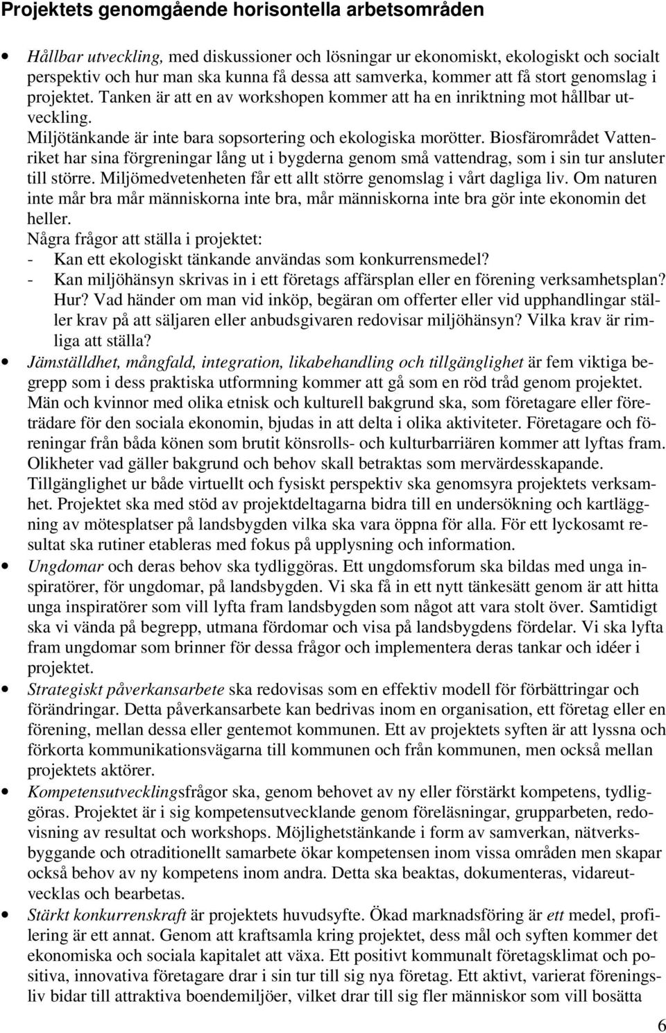 Biosfärområdet Vattenriket har sina förgreningar lång ut i bygderna genom små vattendrag, som i sin tur ansluter till större. Miljömedvetenheten får ett allt större genomslag i vårt dagliga liv.