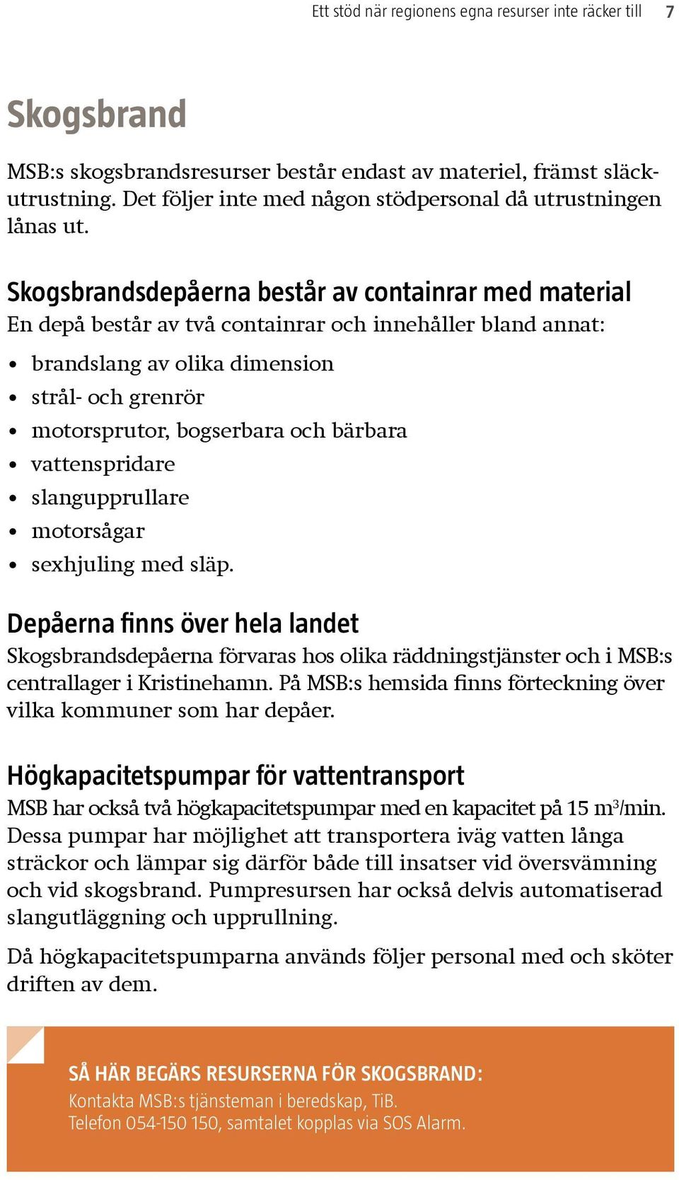 Skogsbrandsdepåerna består av containrar med material En depå består av två containrar och innehåller bland annat: brandslang av olika dimension strål- och grenrör motorsprutor, bogserbara och