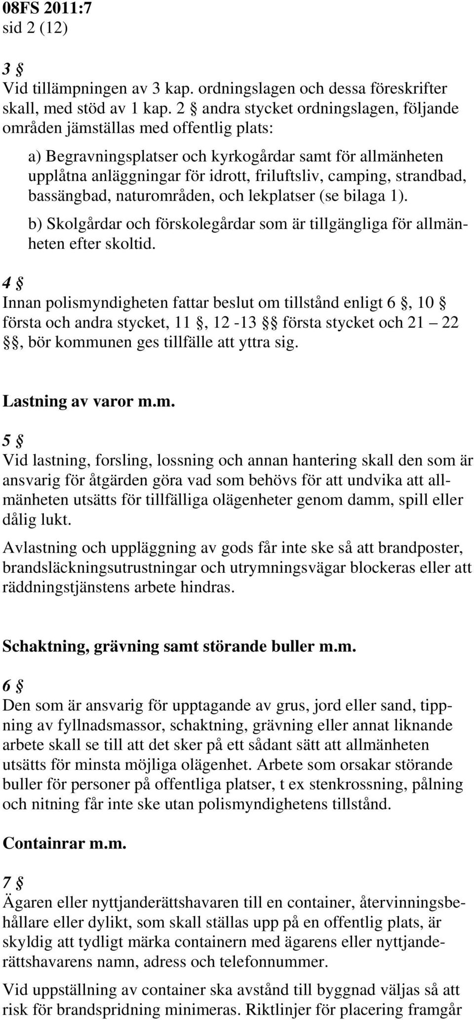 strandbad, bassängbad, naturområden, och lekplatser (se bilaga 1). b) Skolgårdar och förskolegårdar som är tillgängliga för allmänheten efter skoltid.