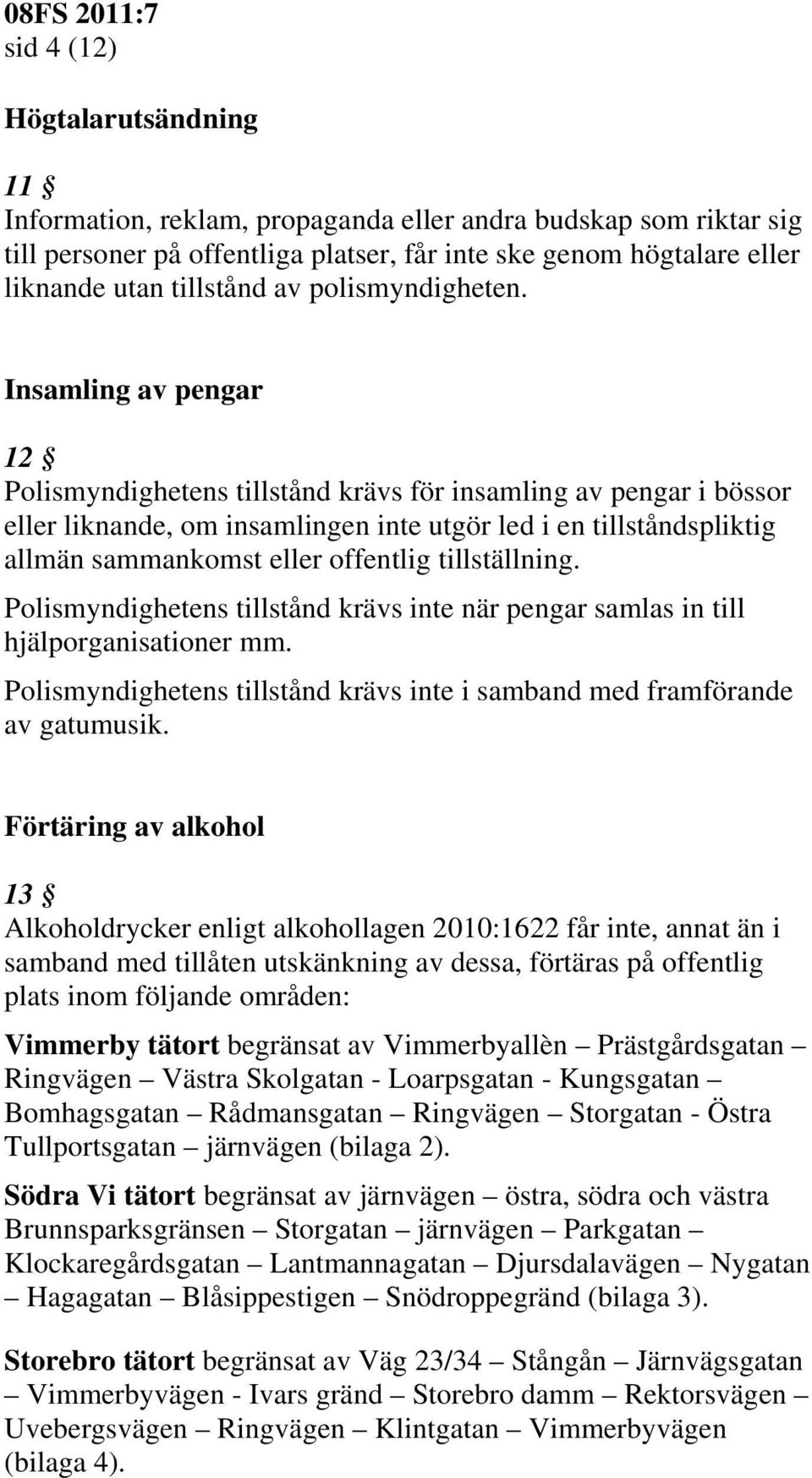 Insamling av pengar 12 Polismyndighetens tillstånd krävs för insamling av pengar i bössor eller liknande, om insamlingen inte utgör led i en tillståndspliktig allmän sammankomst eller offentlig