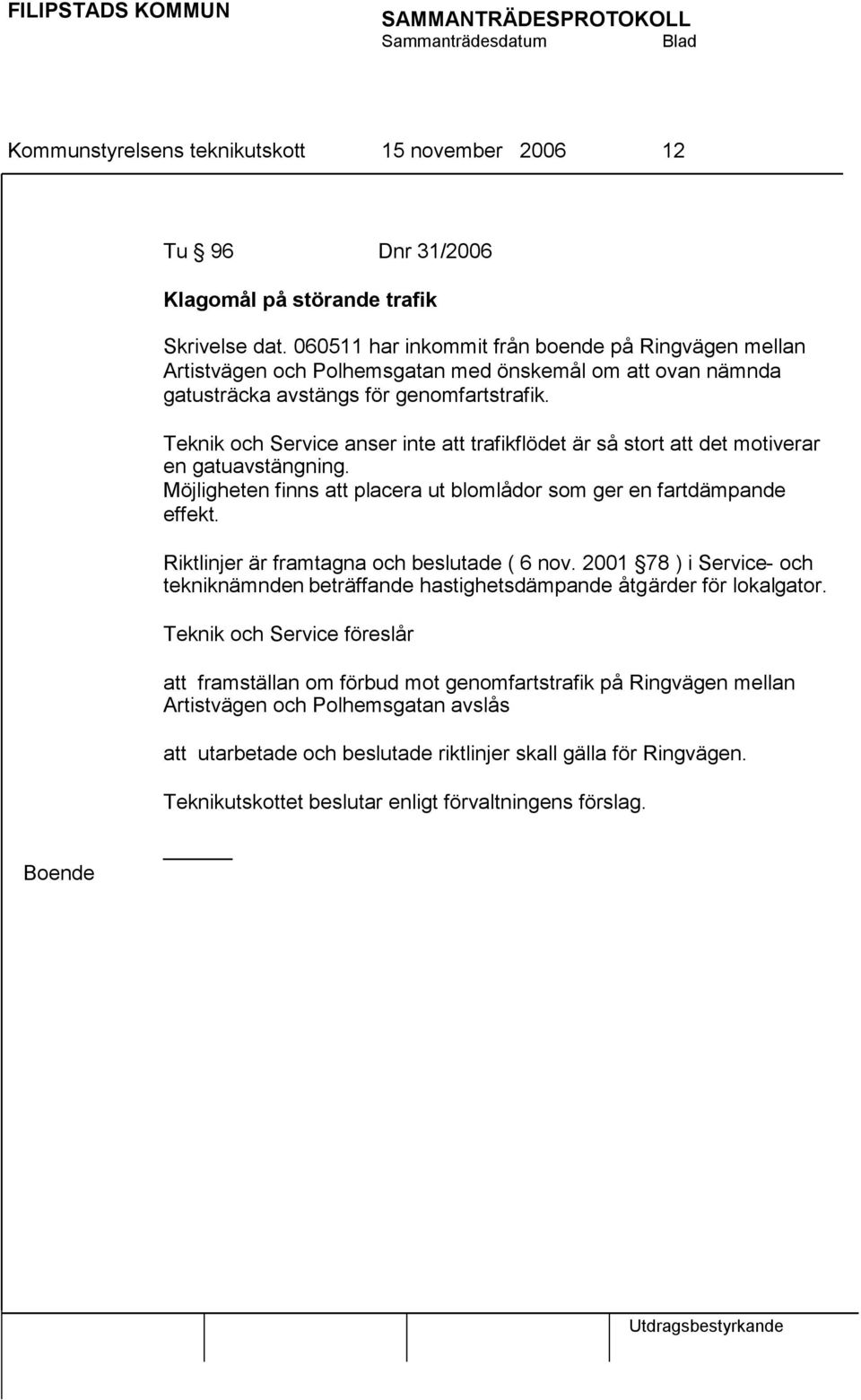 Teknik och Service anser inte att trafikflödet är så stort att det motiverar en gatuavstängning. Möjligheten finns att placera ut blomlådor som ger en fartdämpande effekt.