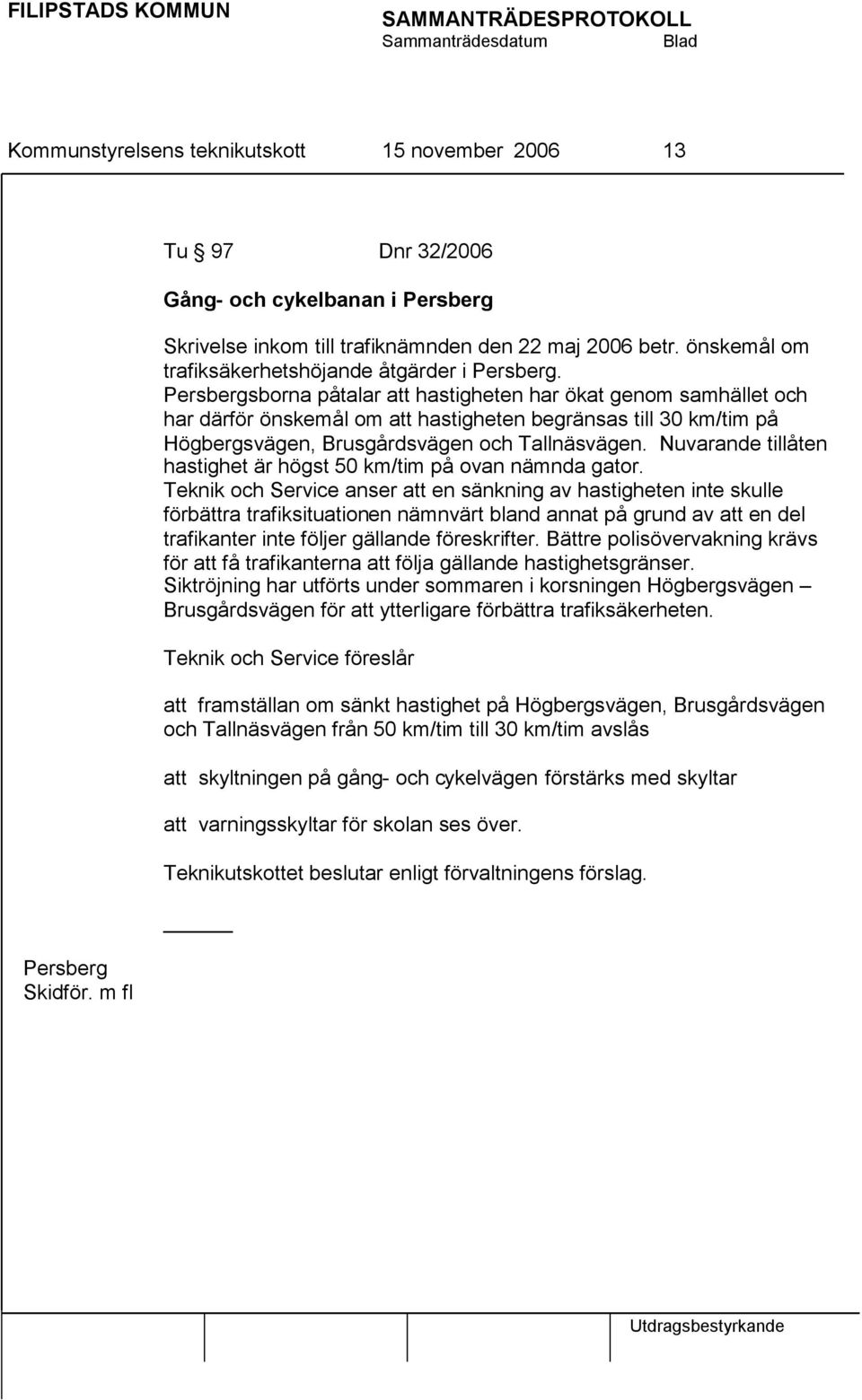 Persbergsborna påtalar att hastigheten har ökat genom samhället och har därför önskemål om att hastigheten begränsas till 30 km/tim på Högbergsvägen, Brusgårdsvägen och Tallnäsvägen.