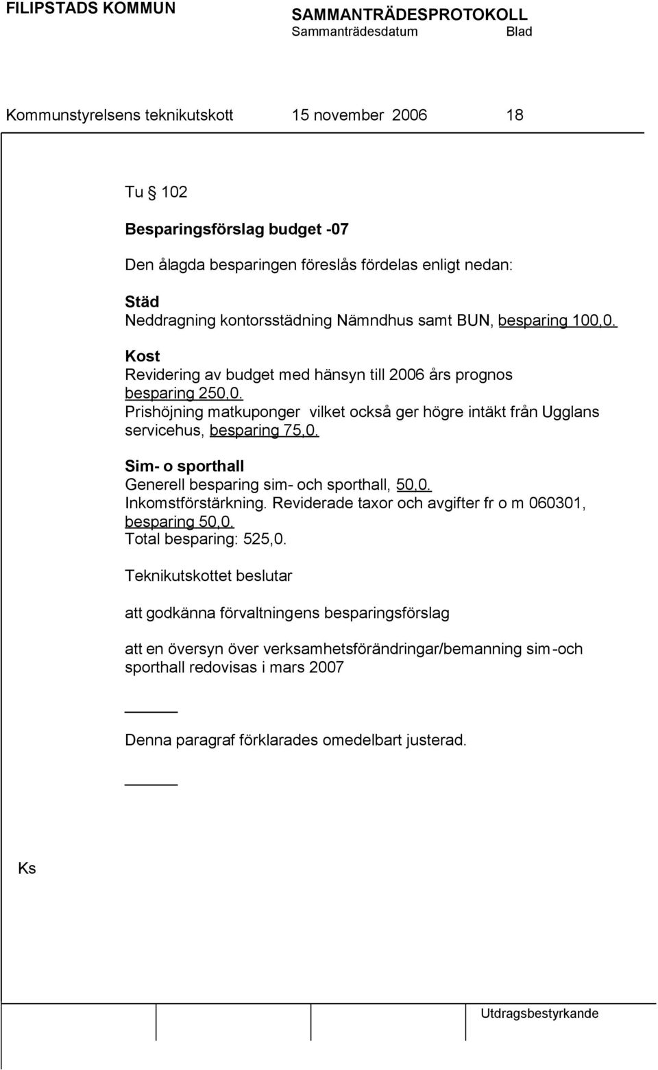 Sim- o sporthall Generell besparing sim- och sporthall, 50,0. Inkomstförstärkning. Reviderade taxor och avgifter fr o m 060301, besparing 50,0. Total besparing: 525,0.