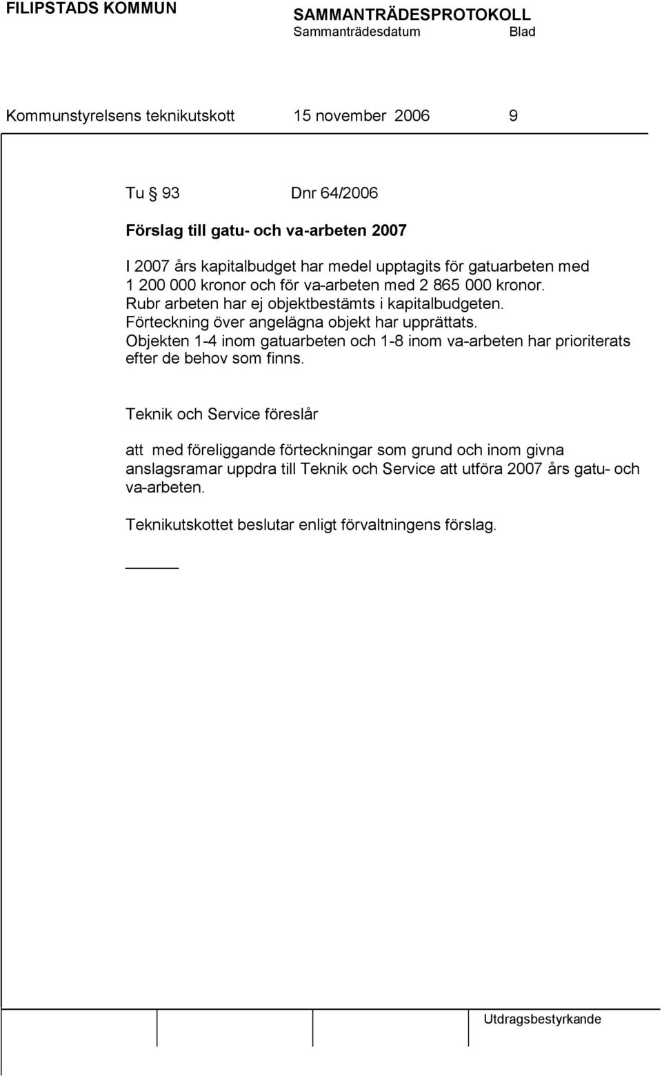 Förteckning över angelägna objekt har upprättats. Objekten 1-4 inom gatuarbeten och 1-8 inom va-arbeten har prioriterats efter de behov som finns.