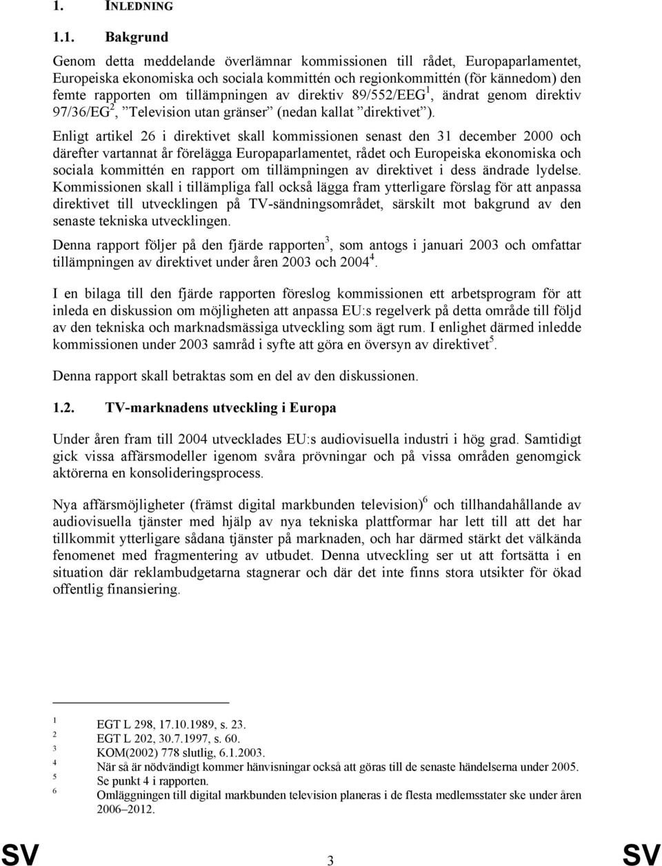 Enligt artikel 26 i direktivet skall kommissionen senast den 31 december 2000 och därefter vartannat år förelägga Europaparlamentet, rådet och Europeiska ekonomiska och sociala kommittén en rapport