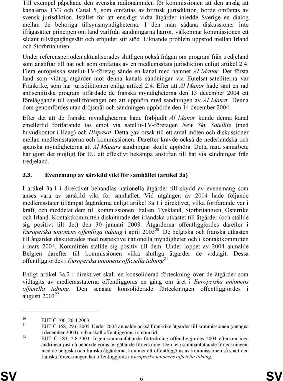 I den mån sådana diskussioner inte ifrågasätter principen om land varifrån sändningarna härrör, välkomnar kommissionen ett sådant tillvägagångssätt och erbjuder sitt stöd.