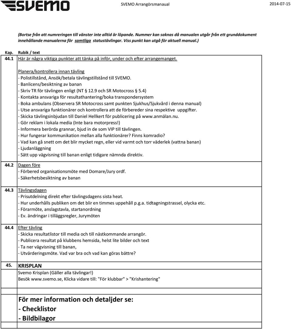 4) - Kontakta ansvariga för resultathantering/boka transpondersystem - Boka ambulans (Observera SR Motocross samt punkten Sjukhus/Sjukvård i denna manual) - Utse ansvariga funktionärer och