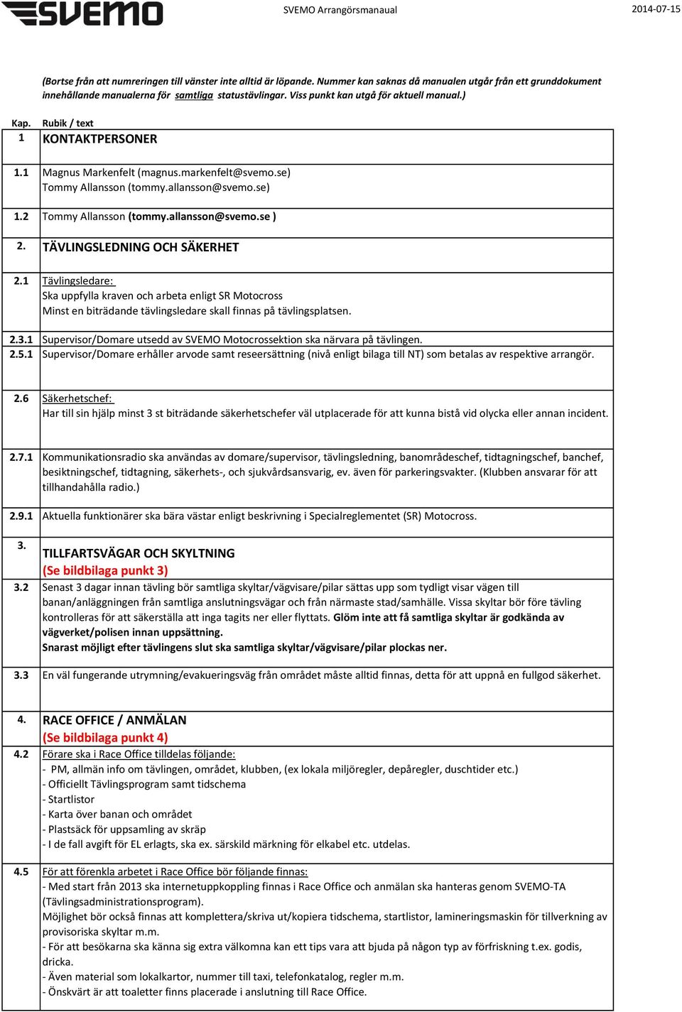 1 Supervisor/Domare utsedd av SVEMO Motocrossektion ska närvara på tävlingen. 2.5.