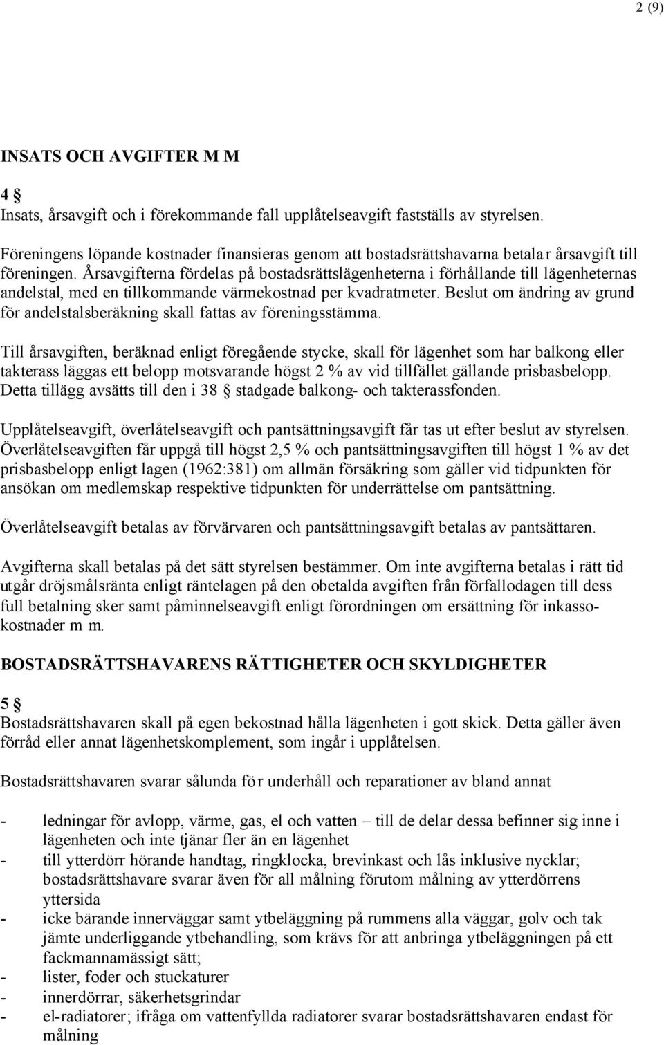 Årsavgifterna fördelas på bostadsrättslägenheterna i förhållande till lägenheternas andelstal, med en tillkommande värmekostnad per kvadratmeter.