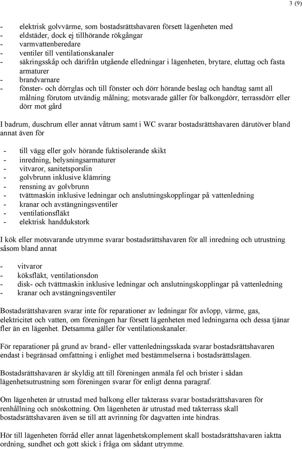 utvändig målning; motsvarade gäller för balkongdörr, terrassdörr eller dörr mot gård I badrum, duschrum eller annat våtrum samt i WC svarar bostadsrättshavaren därutöver bland annat även för - till