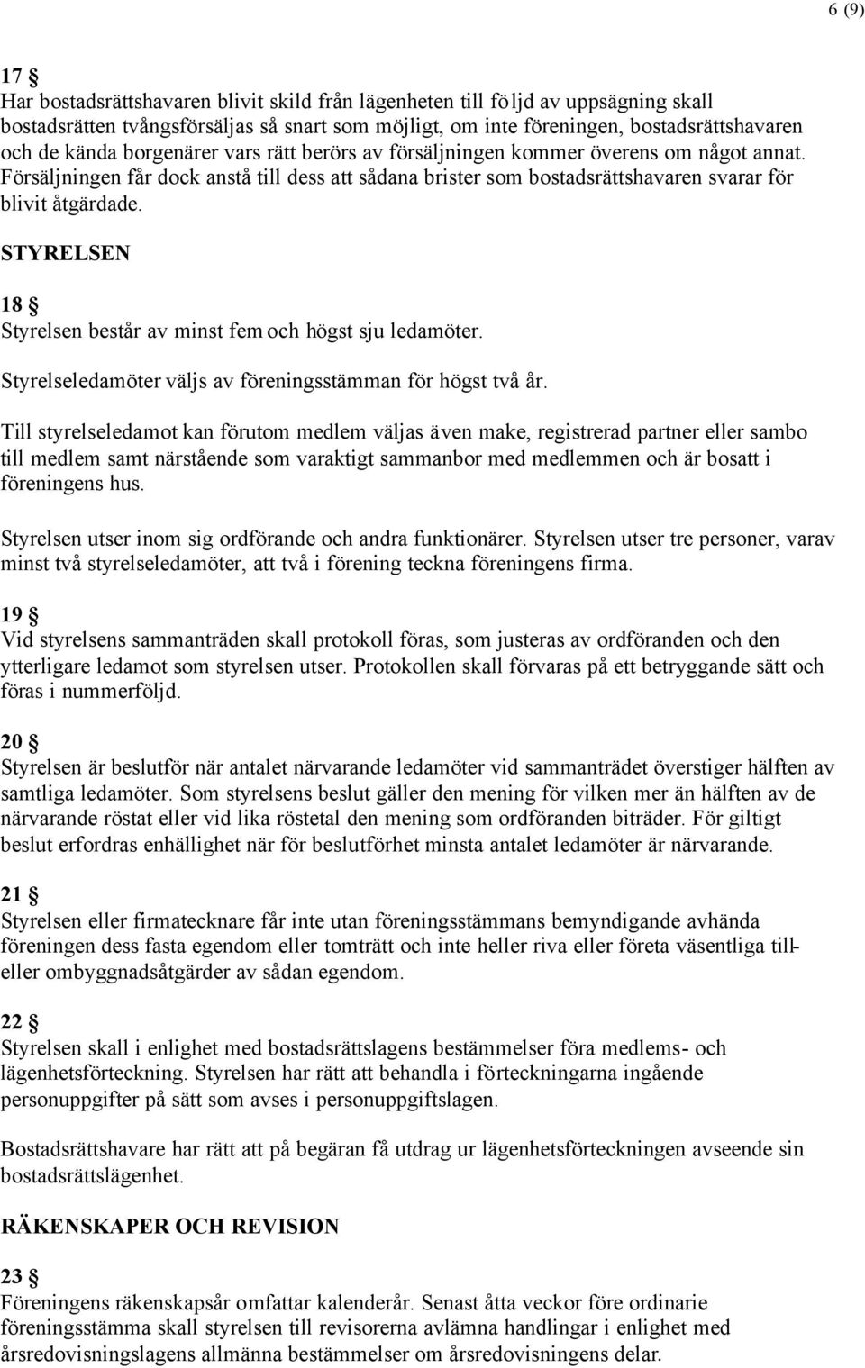 STYRELSEN 18 Styrelsen består av minst fem och högst sju ledamöter. Styrelseledamöter väljs av föreningsstämman för högst två år.