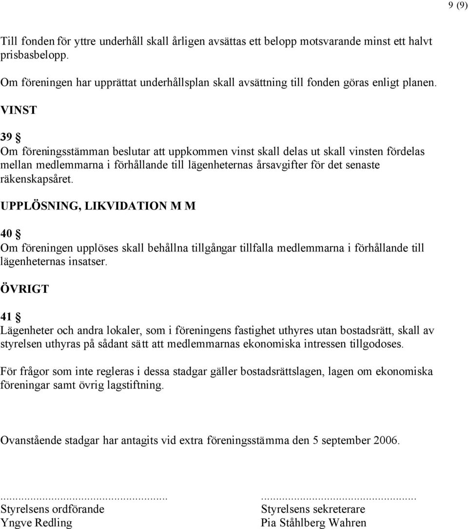 VINST 39 Om föreningsstämman beslutar att uppkommen vinst skall delas ut skall vinsten fördelas mellan medlemmarna i förhållande till lägenheternas årsavgifter för det senaste räkenskapsåret.