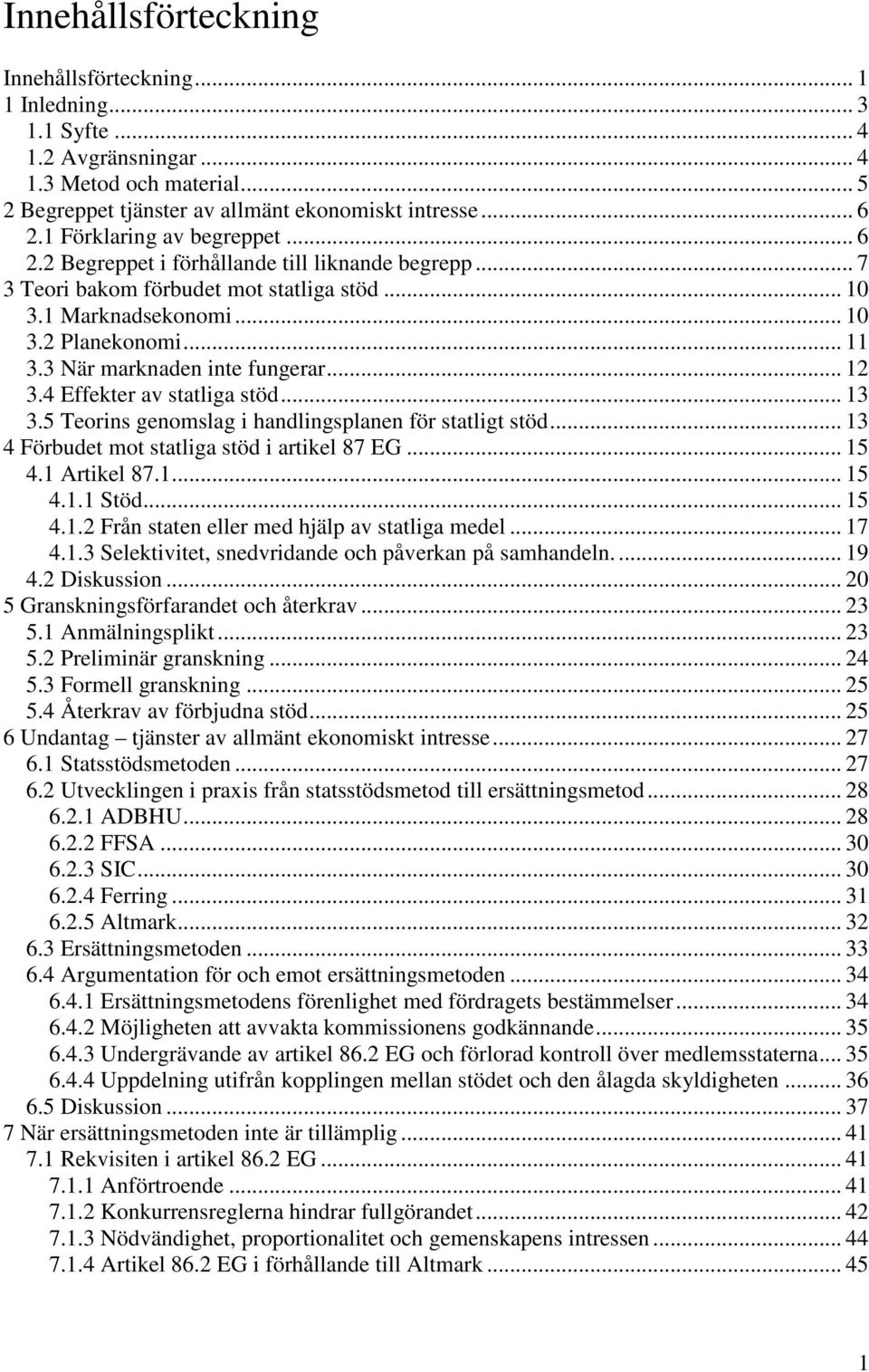 3 När marknaden inte fungerar... 12 3.4 Effekter av statliga stöd... 13 3.5 Teorins genomslag i handlingsplanen för statligt stöd... 13 4 Förbudet mot statliga stöd i artikel 87 EG... 15 4.