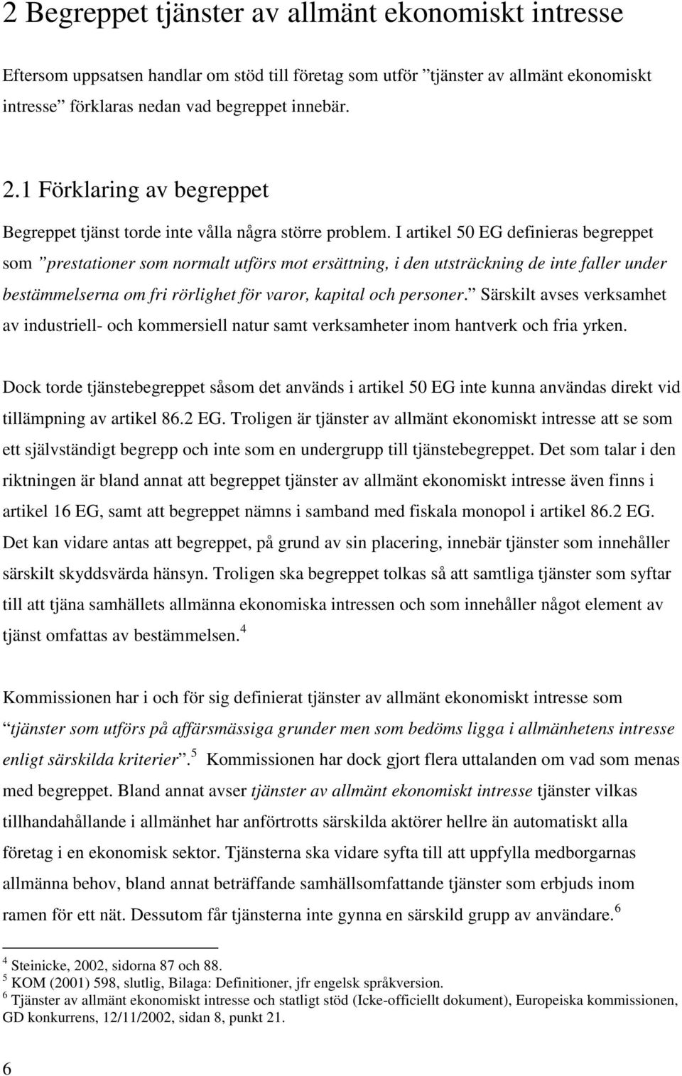 I artikel 50 EG definieras begreppet som prestationer som normalt utförs mot ersättning, i den utsträckning de inte faller under bestämmelserna om fri rörlighet för varor, kapital och personer.