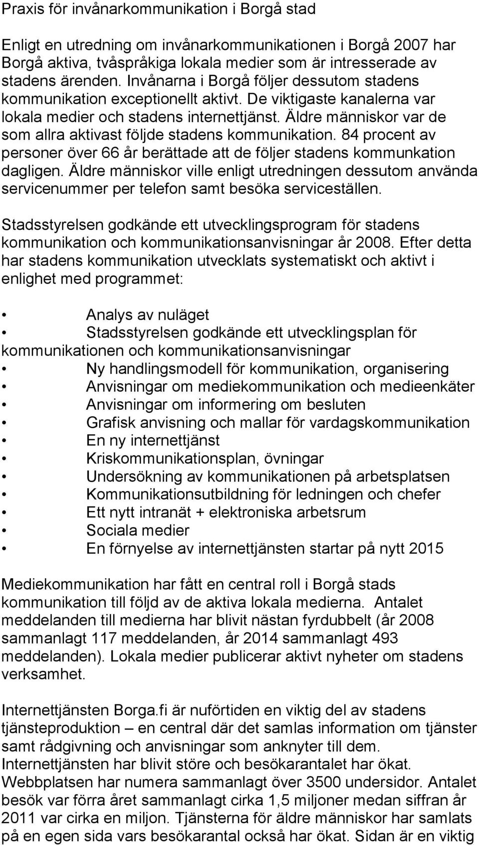 Äldre människor var de som allra aktivast följde stadens kommunikation. 84 procent av personer över 66 år berättade att de följer stadens kommunkation dagligen.