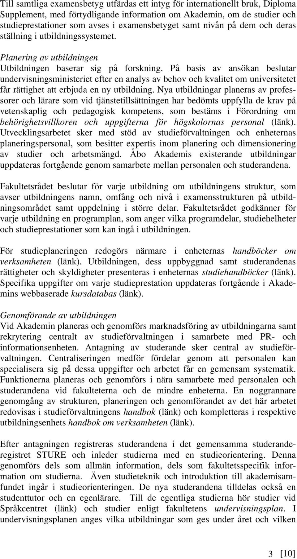 På basis av ansökan beslutar undervisningsministeriet efter en analys av behov och kvalitet om universitetet får rättighet att erbjuda en ny utbildning.