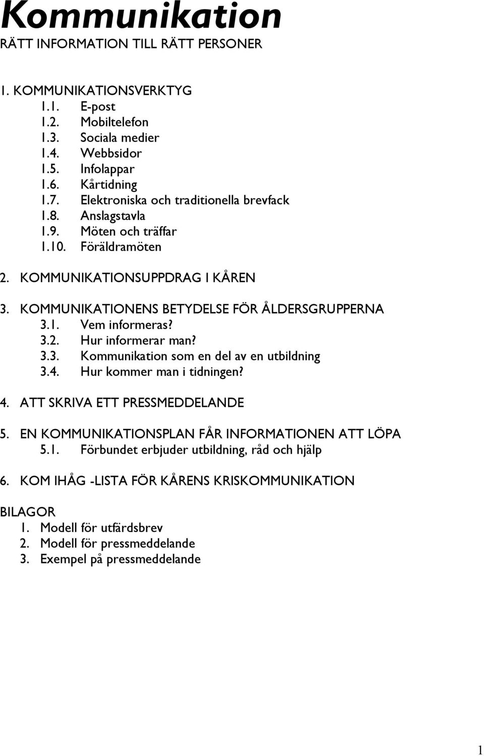 3.2. Hur informerar man? 3.3. Kommunikation som en del av en utbildning 3.4. Hur kommer man i tidningen? 4. ATT SKRIVA ETT PRESSMEDDELANDE 5.