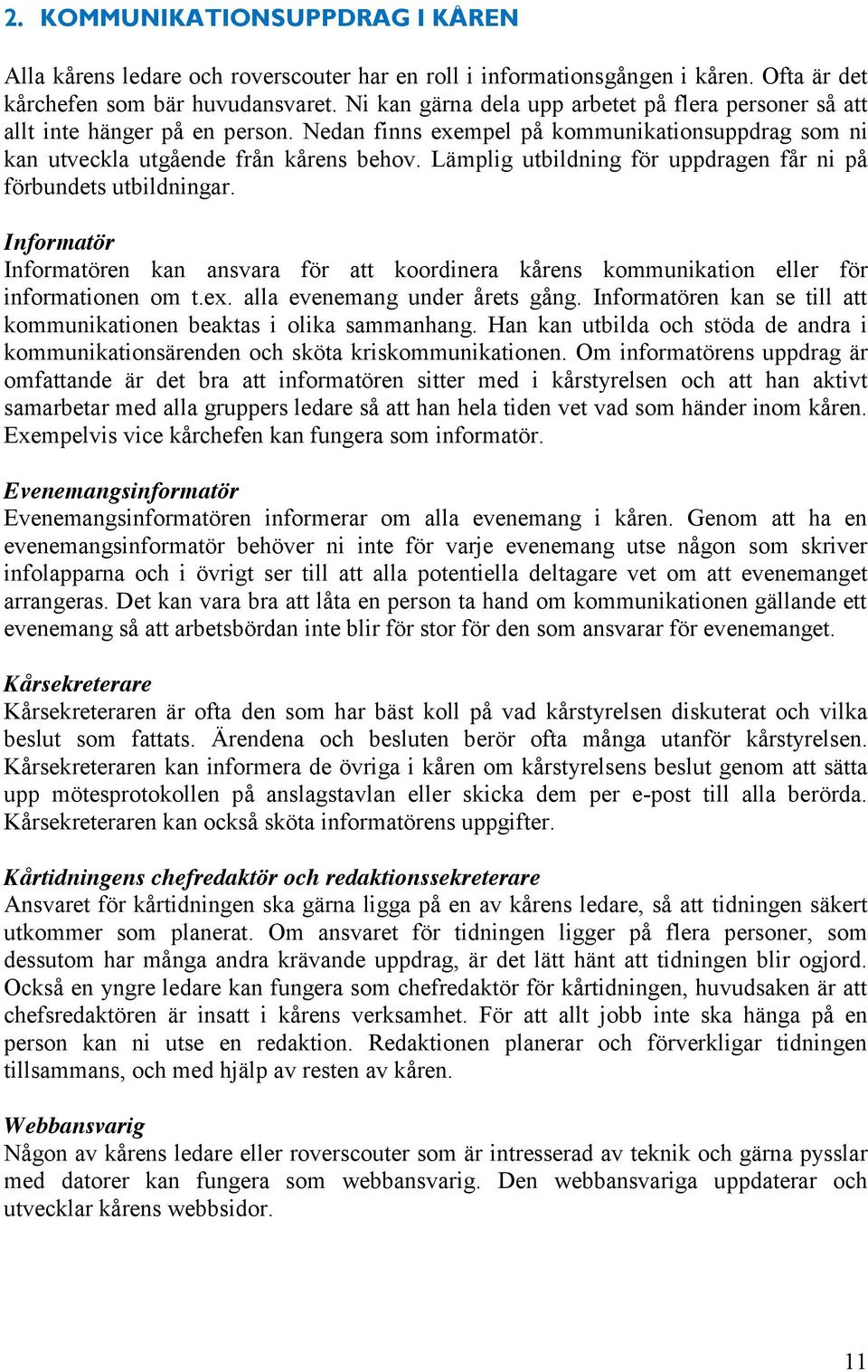 Lämplig utbildning för uppdragen får ni på förbundets utbildningar. Informatör Informatören kan ansvara för att koordinera kårens kommunikation eller för informationen om t.ex.