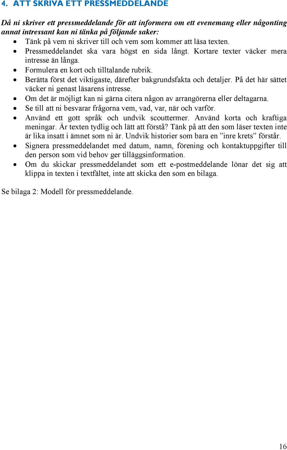 Berätta först det viktigaste, därefter bakgrundsfakta och detaljer. På det här sättet väcker ni genast läsarens intresse. Om det är möjligt kan ni gärna citera någon av arrangörerna eller deltagarna.