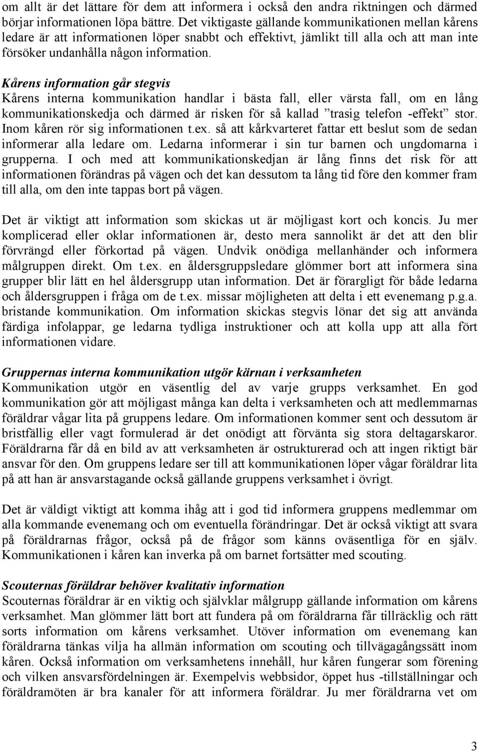 Kårens information går stegvis Kårens interna kommunikation handlar i bästa fall, eller värsta fall, om en lång kommunikationskedja och därmed är risken för så kallad trasig telefon -effekt stor.