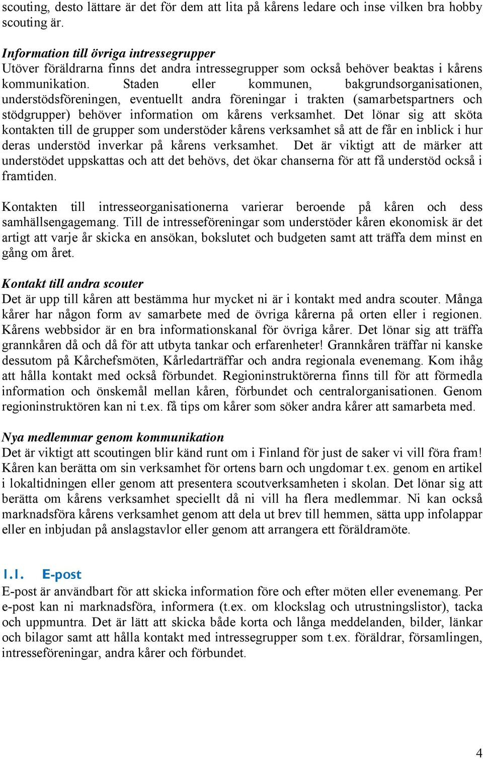 Staden eller kommunen, bakgrundsorganisationen, understödsföreningen, eventuellt andra föreningar i trakten (samarbetspartners och stödgrupper) behöver information om kårens verksamhet.