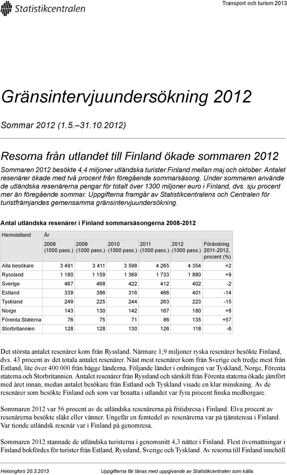 föregående sommar Uppgifterna framgår av Statistikcentralens och Centralen för turistfrämjandes gemensamma gränsintervjuundersökning Antal utländska resenärer i Finland sommarsäsongerna 008-01