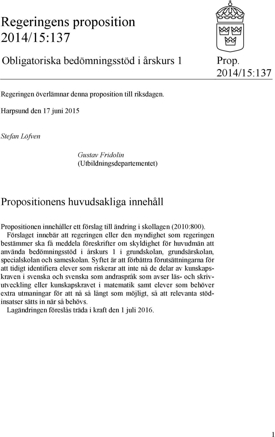 Förslaget innebär att regeringen eller den myndighet som regeringen bestämmer ska få meddela föreskrifter om skyldighet för huvudmän att använda bedömningsstöd i årskurs 1 i grundskolan,