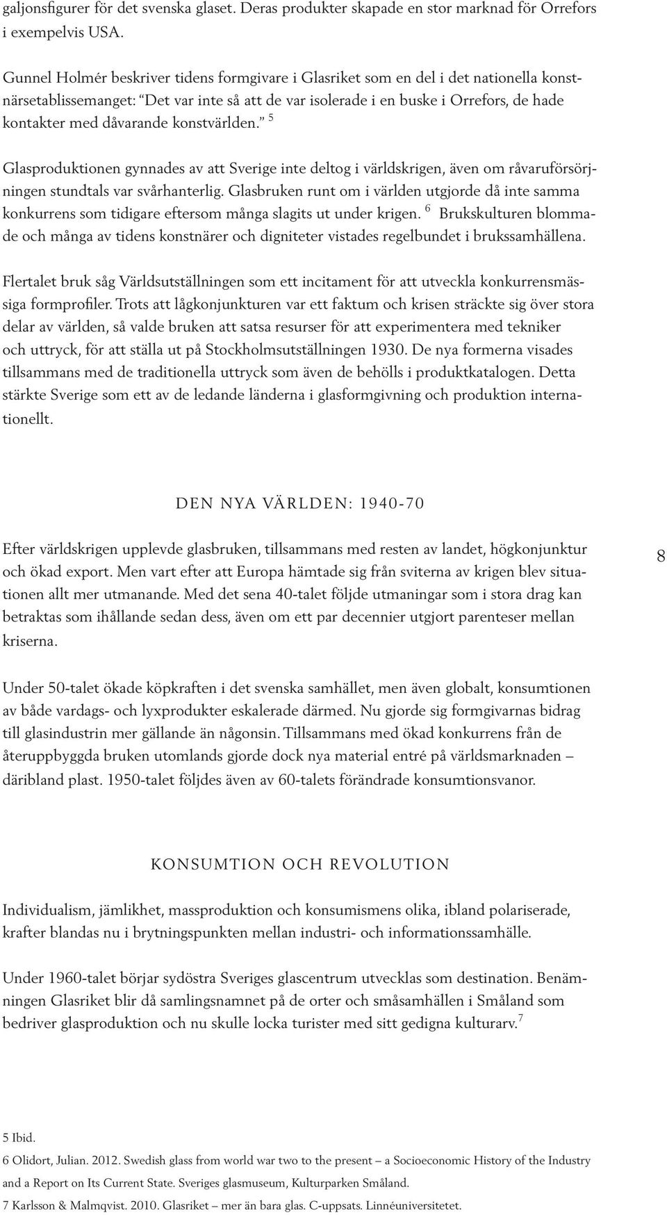 konstvärlden. 5 Glasproduktionen gynnades av att Sverige inte deltog i världskrigen, även om råvaruförsörjningen stundtals var svårhanterlig.