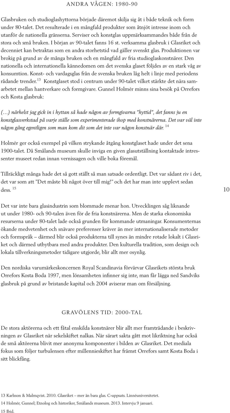 I början av 90-talet fanns 16 st. verksamma glasbruk i Glasriket och decenniet kan betraktas som en andra storhetstid vad gäller svenskt glas.