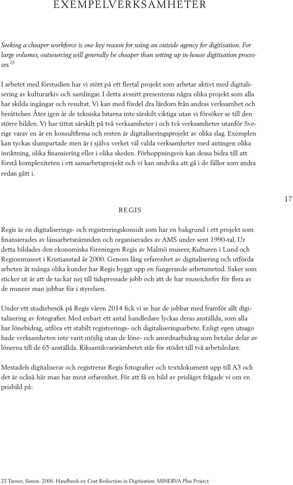 23 I arbetet med förstudien har vi stött på ett flertal projekt som arbetar aktivt med digitalisering av kulturarkiv och samlingar.