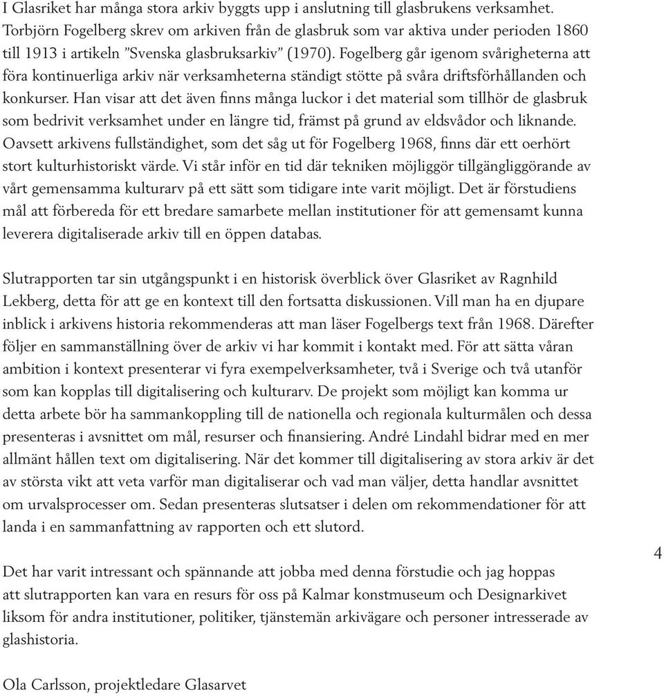 Fogelberg går igenom svårigheterna att föra kontinuerliga arkiv när verksamheterna ständigt stötte på svåra driftsförhållanden och konkurser.