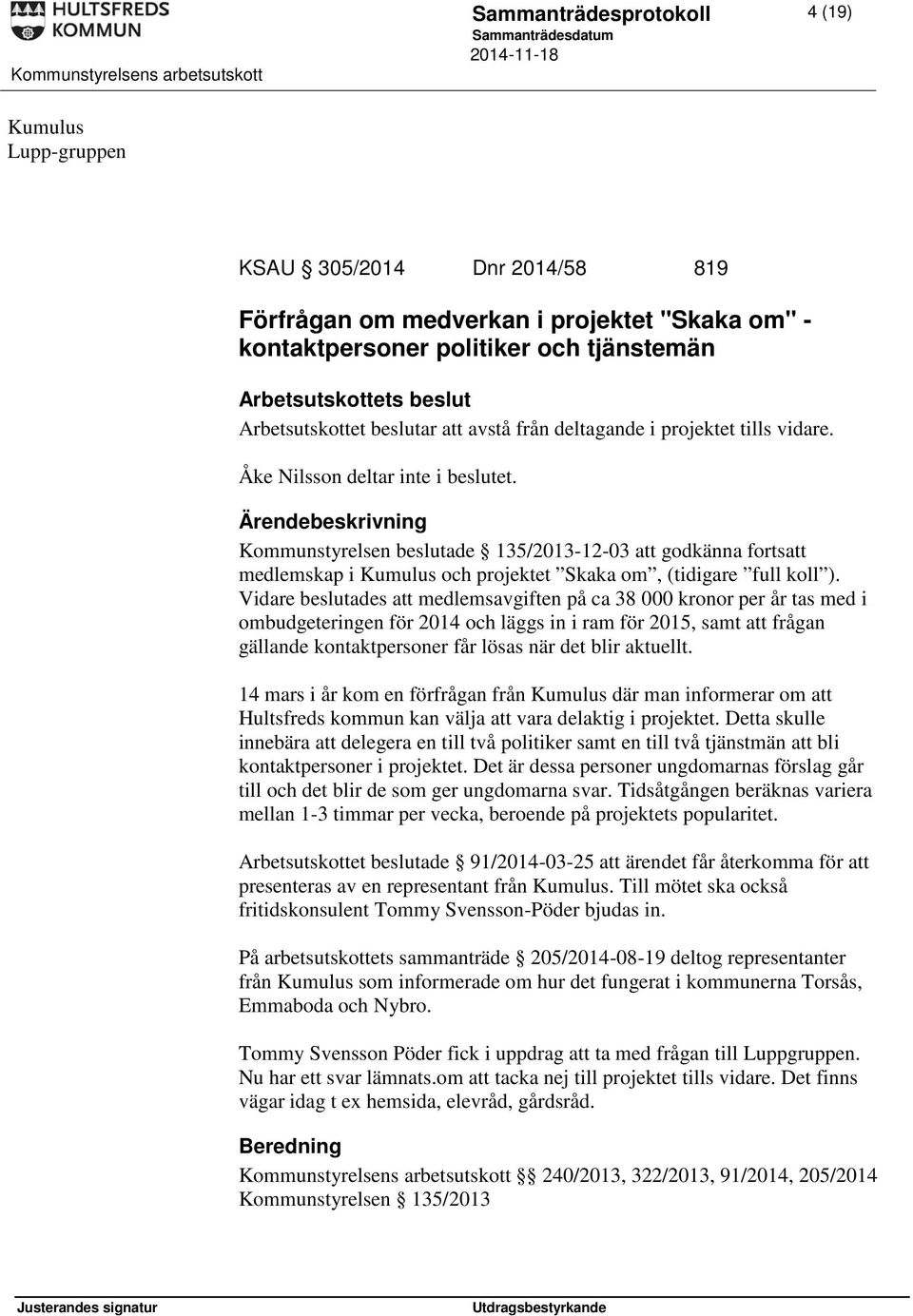 Kommunstyrelsen beslutade 135/2013-12-03 att godkänna fortsatt medlemskap i Kumulus och projektet Skaka om, (tidigare full koll ).