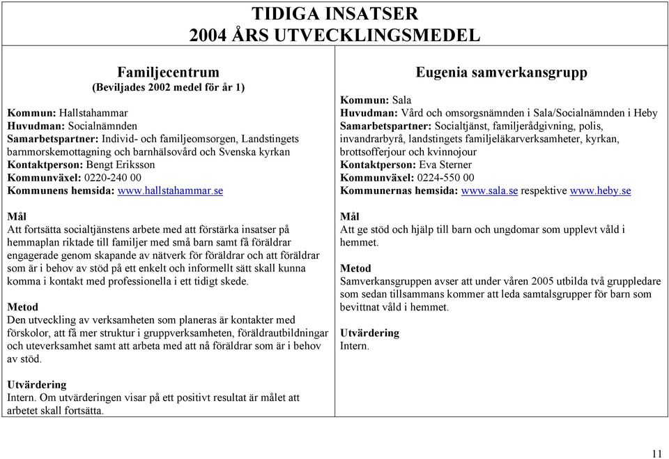 se Att fortsätta socialtjänstens arbete med att förstärka insatser på hemmaplan riktade till familjer med små barn samt få föräldrar engagerade genom skapande av nätverk för föräldrar och att