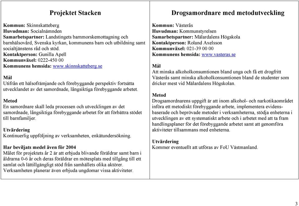 se Utifrån ett hälsofrämjande och förebyggande perspektiv fortsätta utvecklandet av det samordnade, långsiktiga förebyggande arbetet.