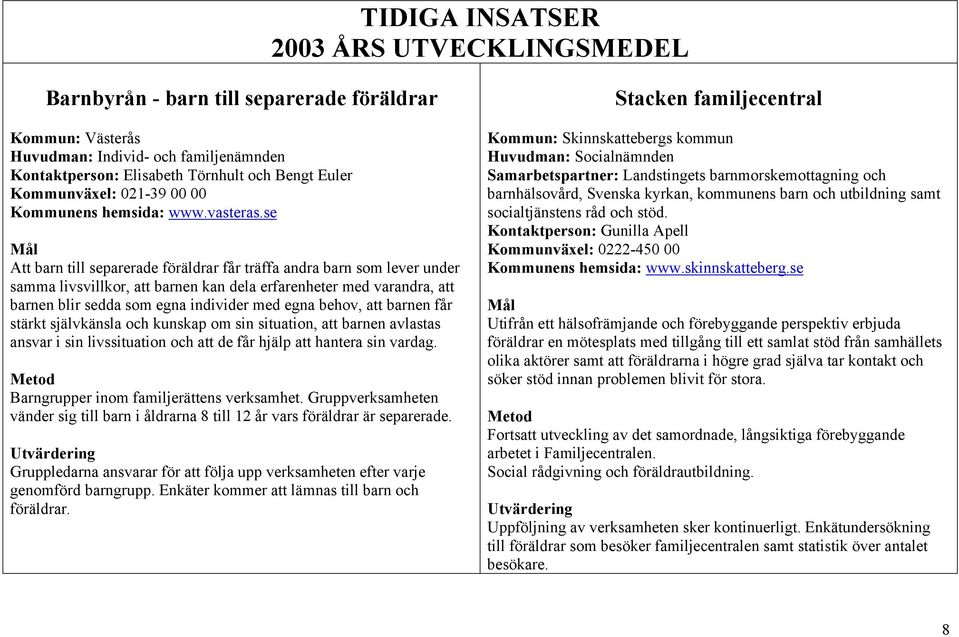 se Att barn till separerade föräldrar får träffa andra barn som lever under samma livsvillkor, att barnen kan dela erfarenheter med varandra, att barnen blir sedda som egna individer med egna behov,