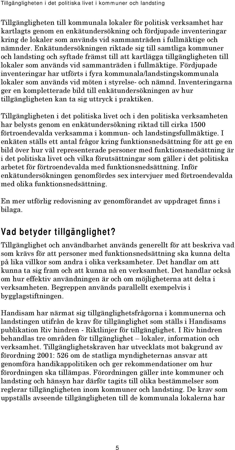 Enkätundersökningen riktade sig till samtliga kommuner och landsting och syftade främst till att kartlägga tillgängligheten till lokaler som används vid sammanträden i fullmäktige.