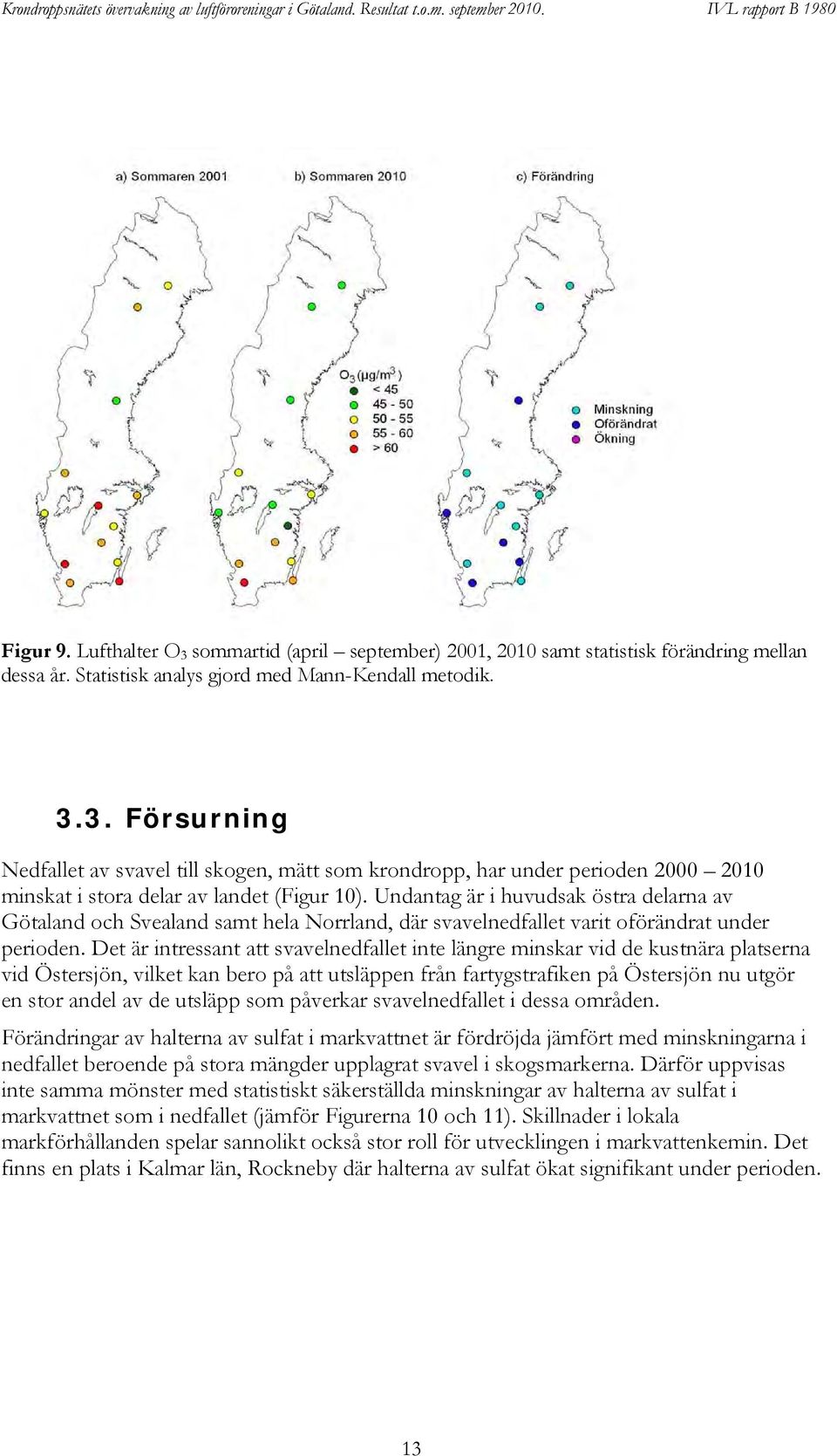 Undantag är i huvudsak östra delarna av Götaland och Svealand samt hela Norrland, där svavelnedfallet varit oförändrat under perioden.