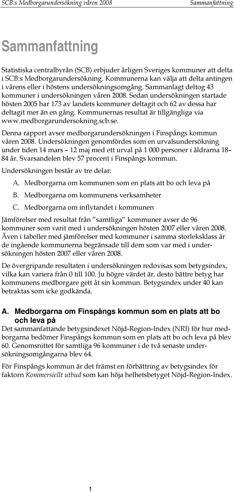 Sedan undersökningen startade hösten 2005 har 173 av landets kommuner deltagit och 62 av dessa har deltagit mer än en gång. Kommunernas resultat är tillgängliga via www.medborgarundersokning.scb.se.