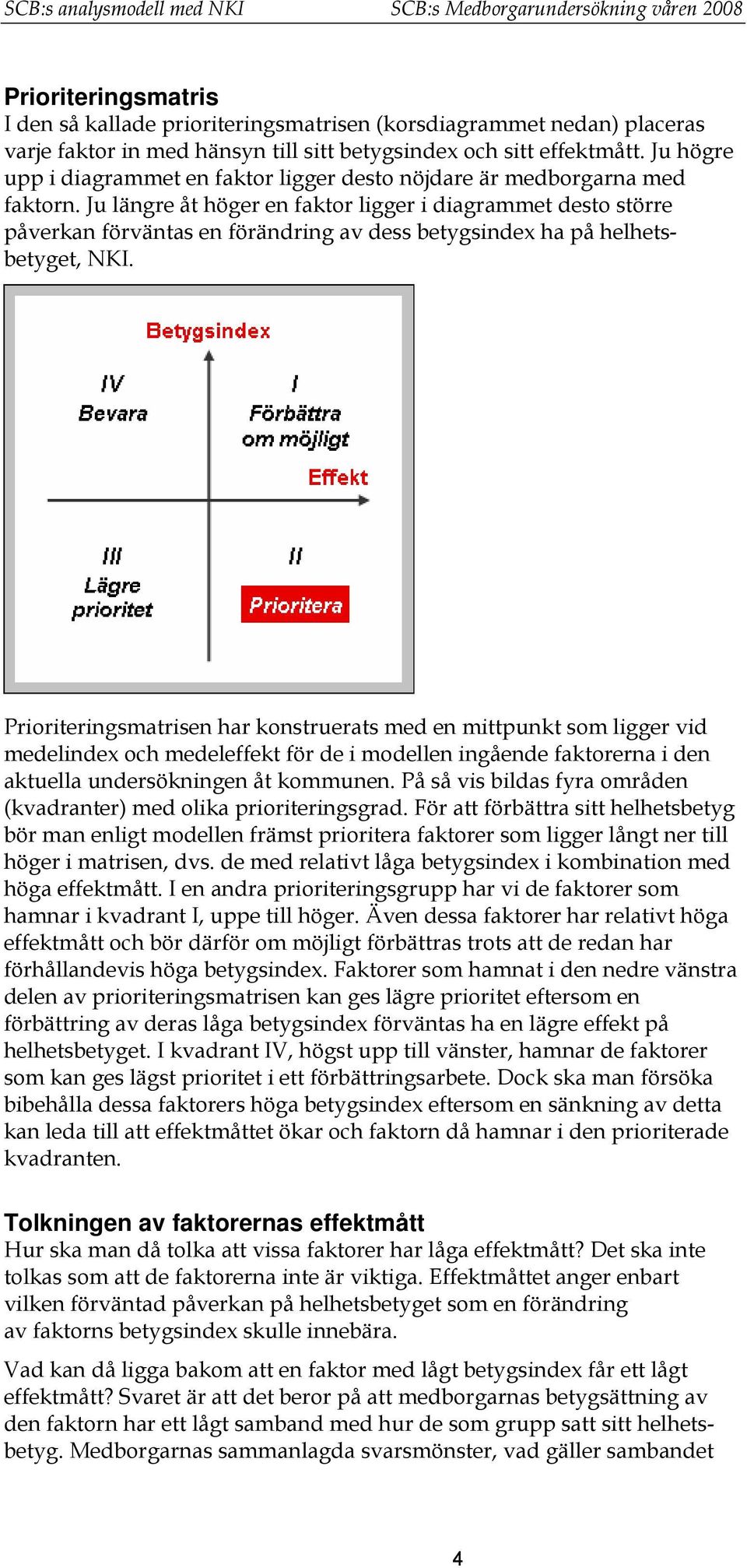 Ju längre åt höger en faktor ligger i diagrammet desto större påverkan förväntas en förändring av dess betygsindex ha på helhetsbetyget, NKI.