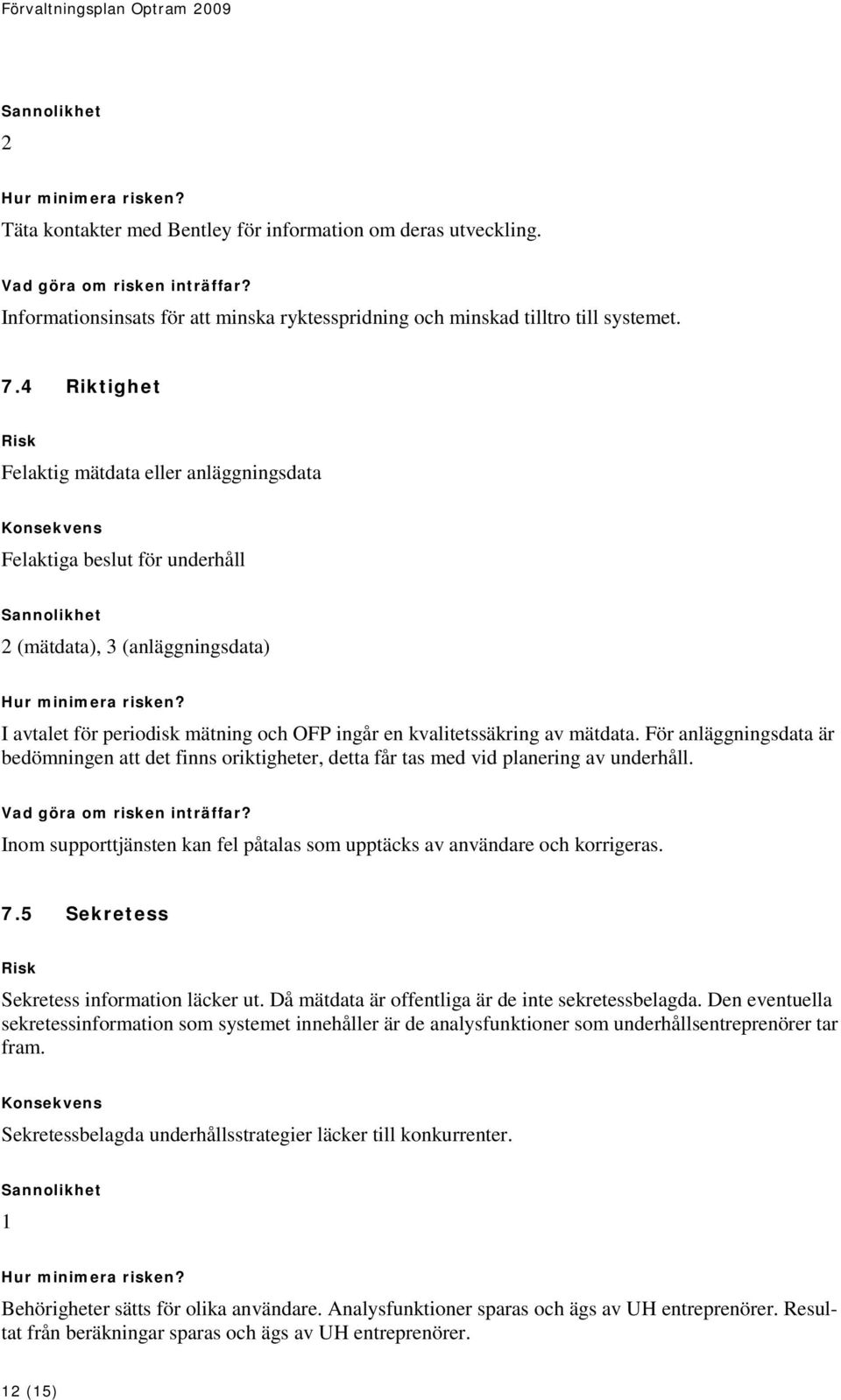 4 Riktighet Risk Felaktig mätdata eller anläggningsdata Konsekvens Felaktiga beslut för underhåll Sannolikhet 2 (mätdata), 3 (anläggningsdata) Hur minimera risken?