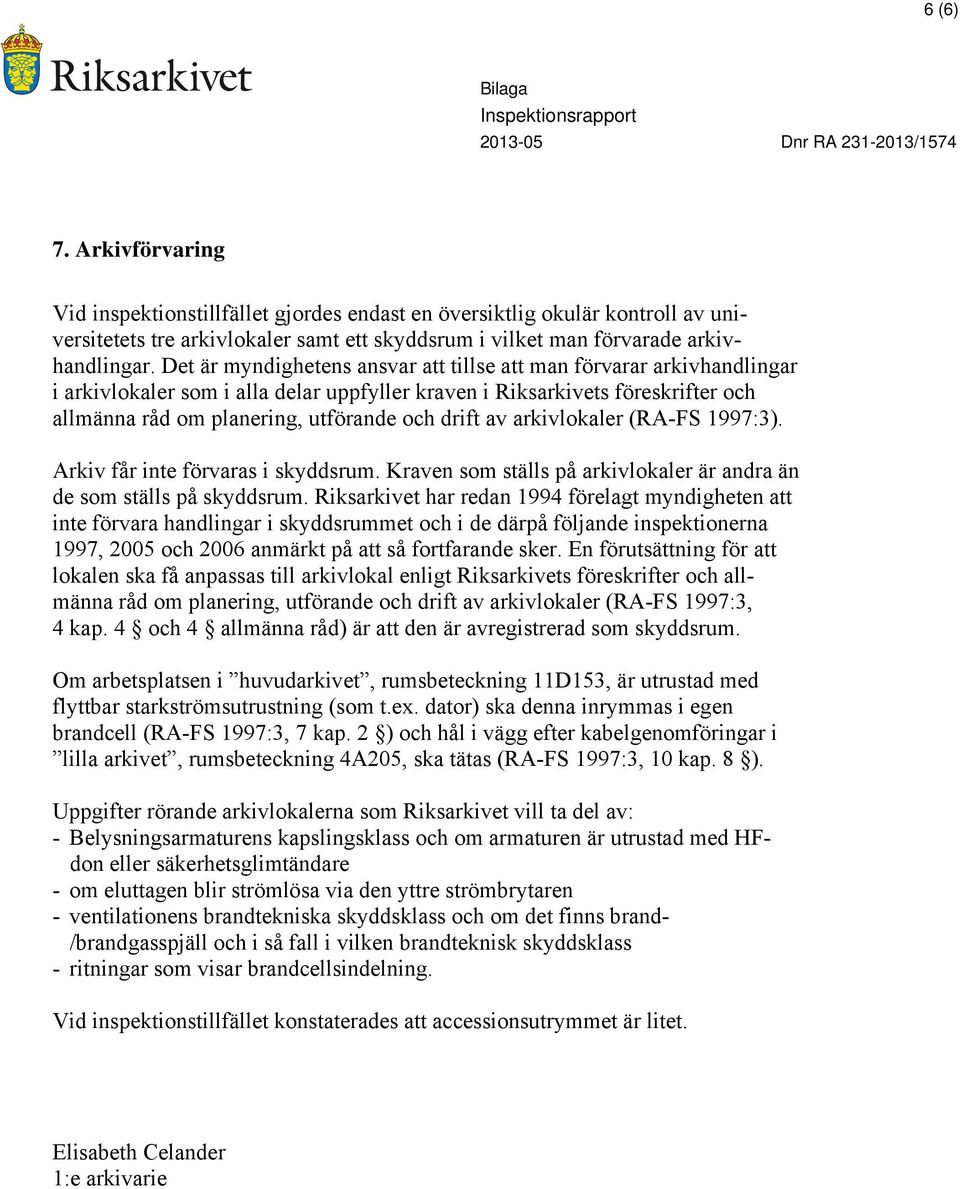 av arkivlokaler (RA-FS 1997:3). Arkiv får inte förvaras i skyddsrum. Kraven som ställs på arkivlokaler är andra än de som ställs på skyddsrum.