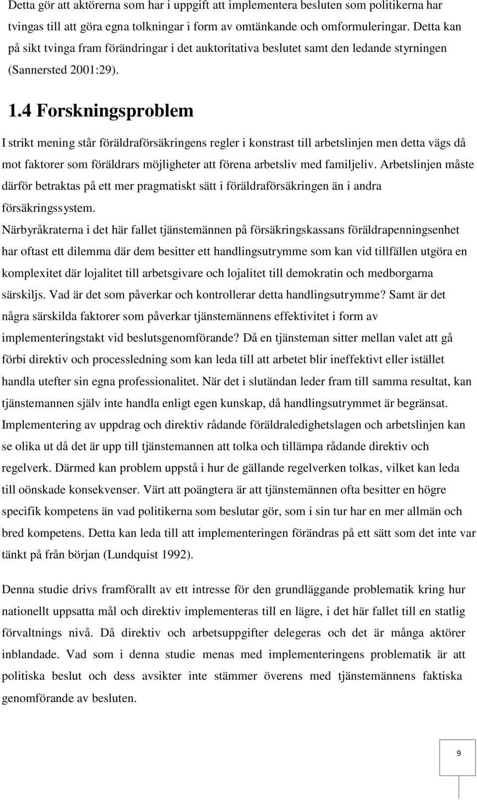 4 Forskningsproblem I strikt mening står föräldraförsäkringens regler i konstrast till arbetslinjen men detta vägs då mot faktorer som föräldrars möjligheter att förena arbetsliv med familjeliv.
