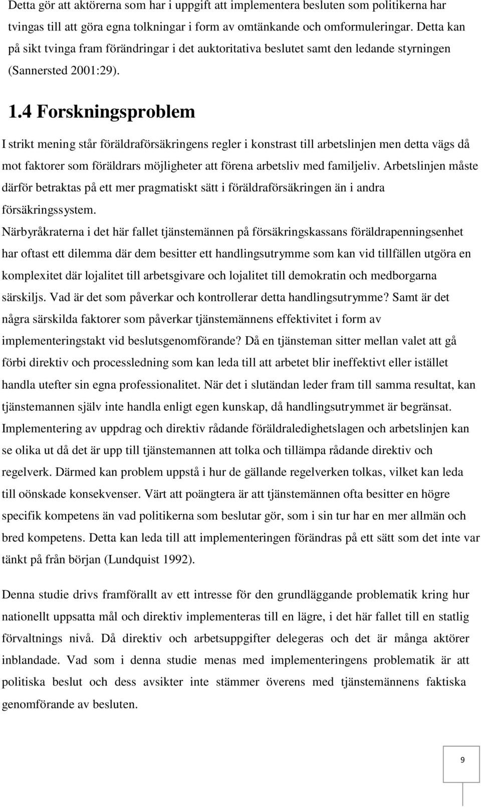 4 Forskningsproblem I strikt mening står föräldraförsäkringens regler i konstrast till arbetslinjen men detta vägs då mot faktorer som föräldrars möjligheter att förena arbetsliv med familjeliv.