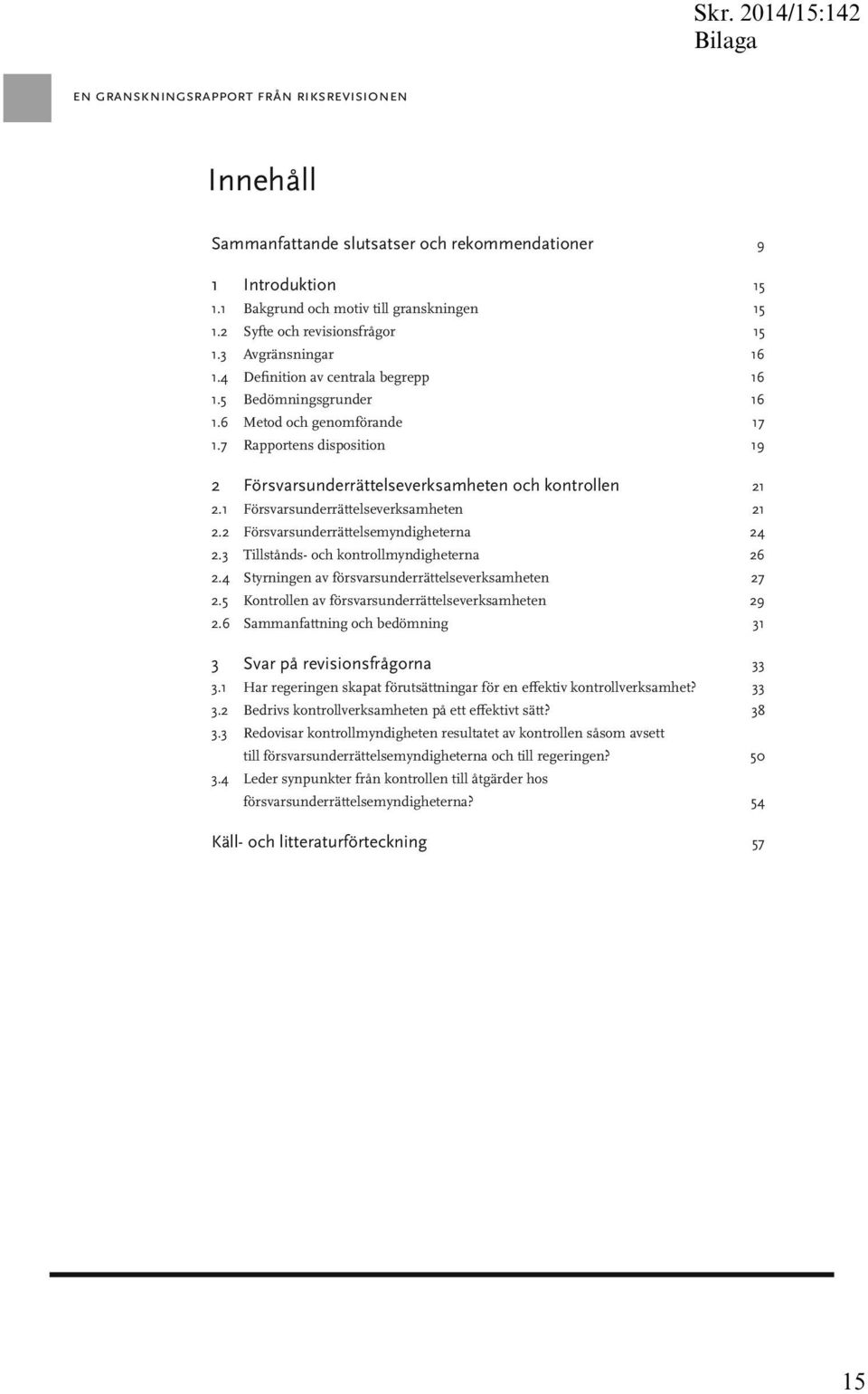 1 Försvarsunderrättelseverksamheten 21 2.2 Försvarsunderrättelsemyndigheterna 24 2.3 Tillstånds- och kontrollmyndigheterna 26 2.4 Styrningen av försvarsunderrättelseverksamheten 27 2.