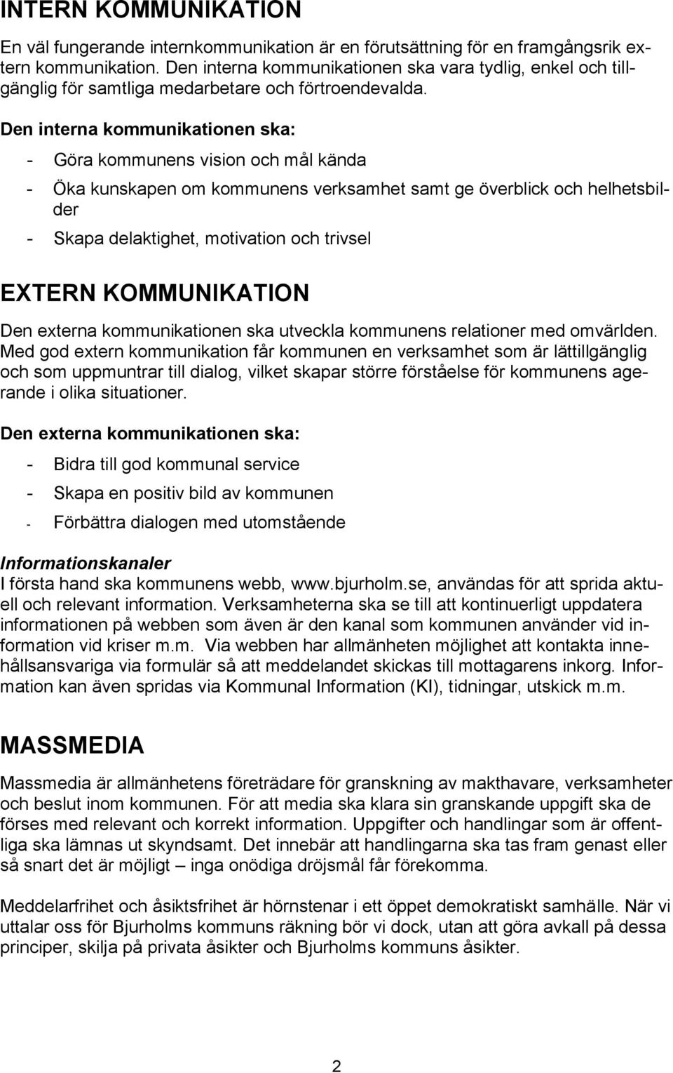 Den interna kommunikationen ska: - Göra kommunens vision och mål kända - Öka kunskapen om kommunens verksamhet samt ge överblick och helhetsbilder - Skapa delaktighet, motivation och trivsel EXTERN